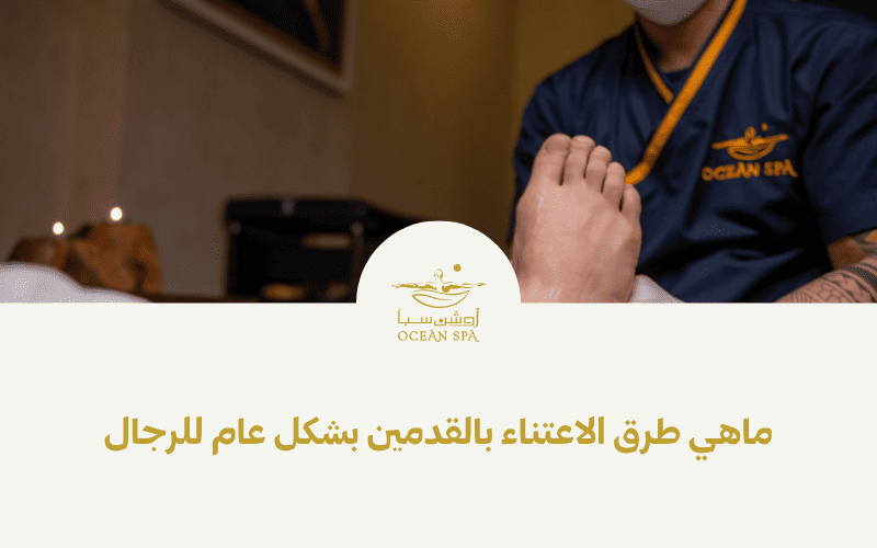 ماهي طرق الاعتناء بالقدمين بشكل عام للرجال والنساء؟